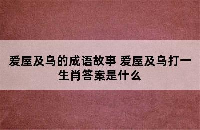 爱屋及乌的成语故事 爱屋及乌打一生肖答案是什么